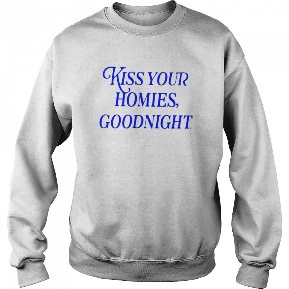Kiss your homies goodnight shirt Unisex Sweatshirt