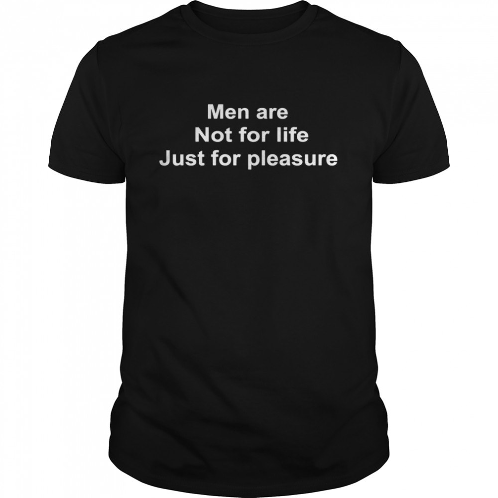 Men Are Not For Life Just For Pleasure shirt Classic Men's T-shirt