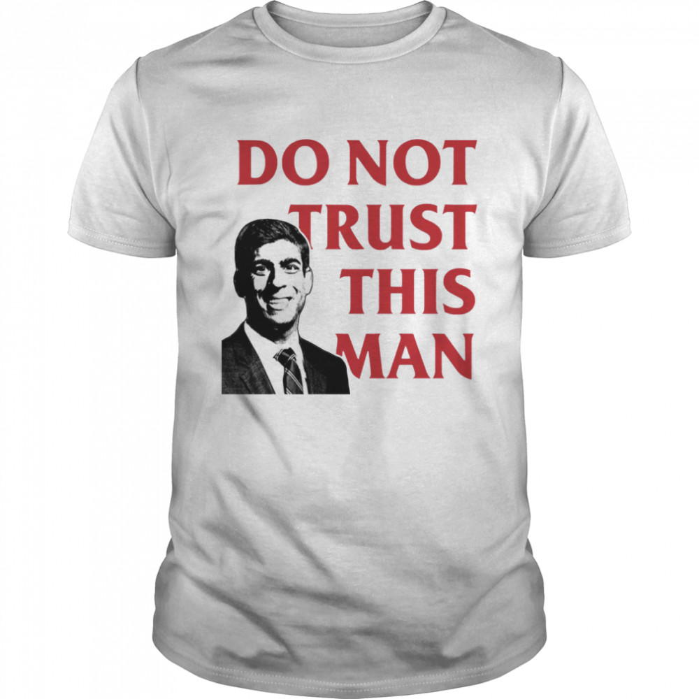 Never Rishi Sunak Tory Mp Do Not Trust This Man shirt
