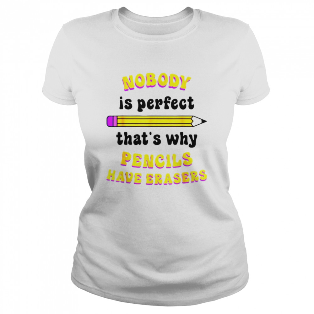 nobody is perfect thats why pencils have erasers shirt classic womens t shirt