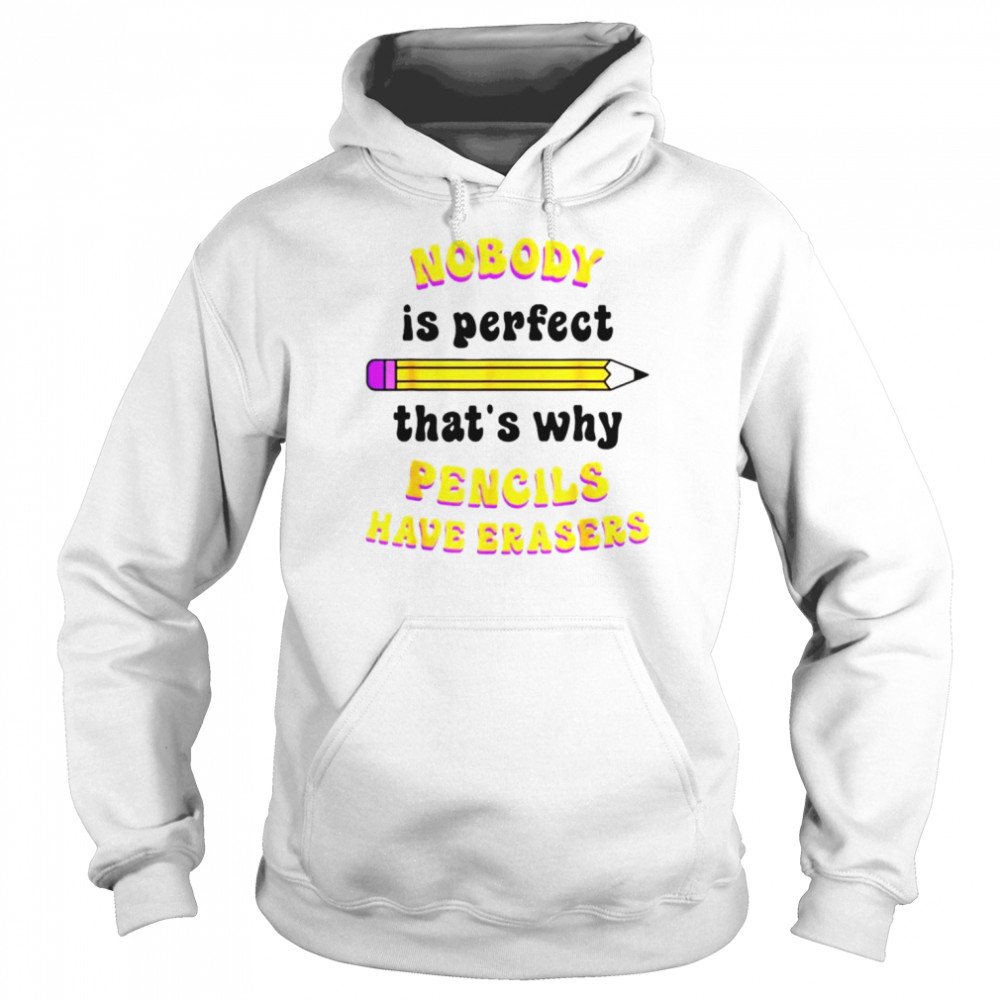 Nobody is perfect that’s why pencils have erasers shirt Unisex Hoodie