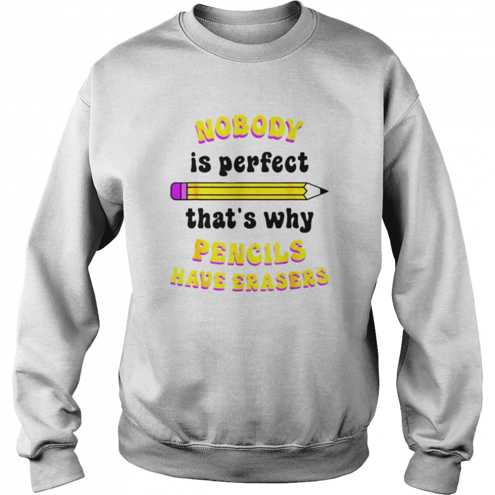 Nobody is perfect that’s why pencils have erasers shirt Unisex Sweatshirt
