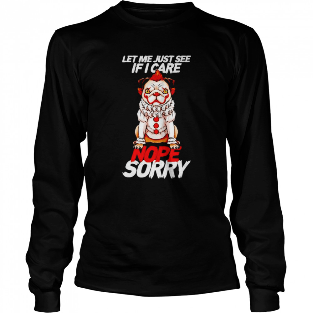 Pug-pennywise let me just see if i care nope sorry shirt Long Sleeved T-shirt