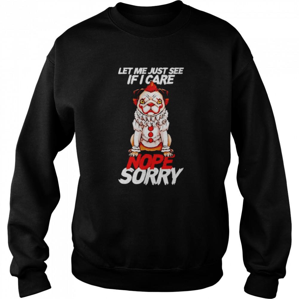 Pug-pennywise let me just see if i care nope sorry shirt Unisex Sweatshirt