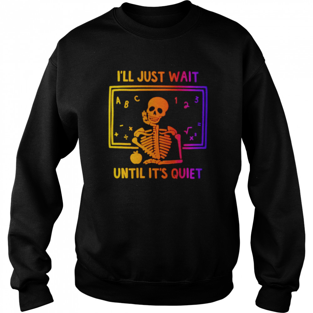 skeleton ill just wait until its quiet shirt unisex sweatshirt