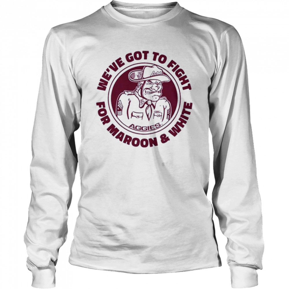texas am weve got to fight for maroon and white long sleeved t shirt