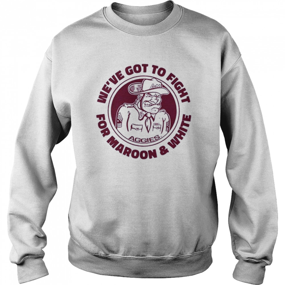 Texas A&m We’ve Got To Fight For Maroon And White  Unisex Sweatshirt