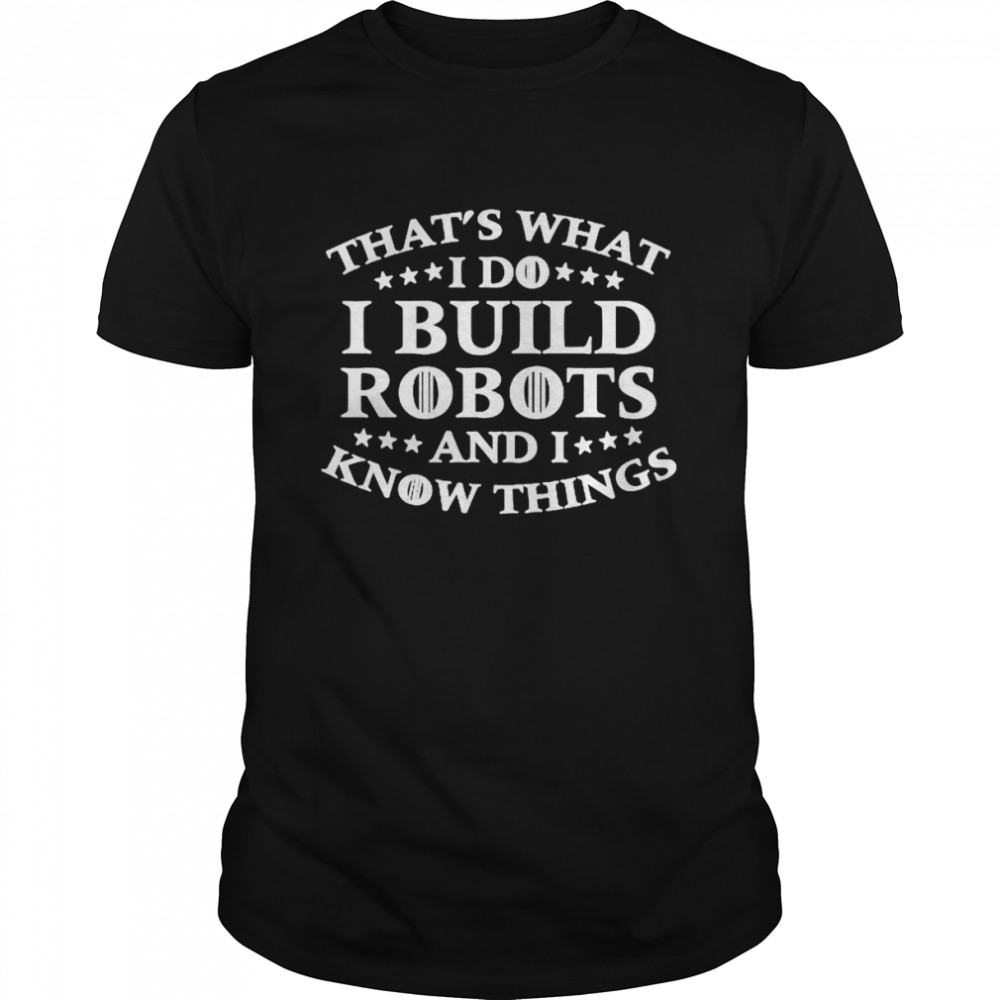 That’s what i do i build robots i know things shirt Classic Men's T-shirt