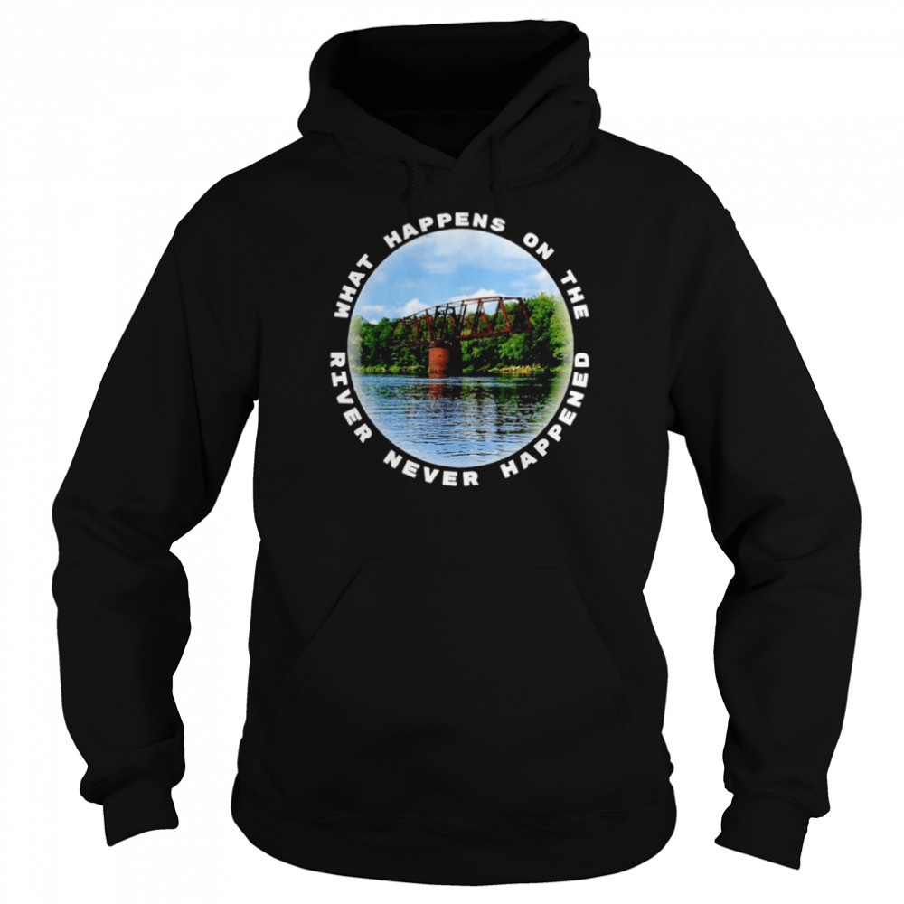 what happens on the river never happened shirt unisex hoodie