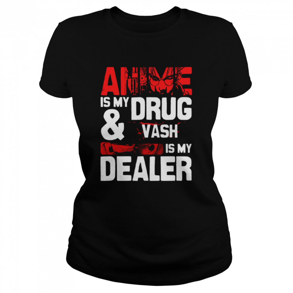 anime is my drug and vash the stampede is my dealer trigun shirt classic womens t shirt