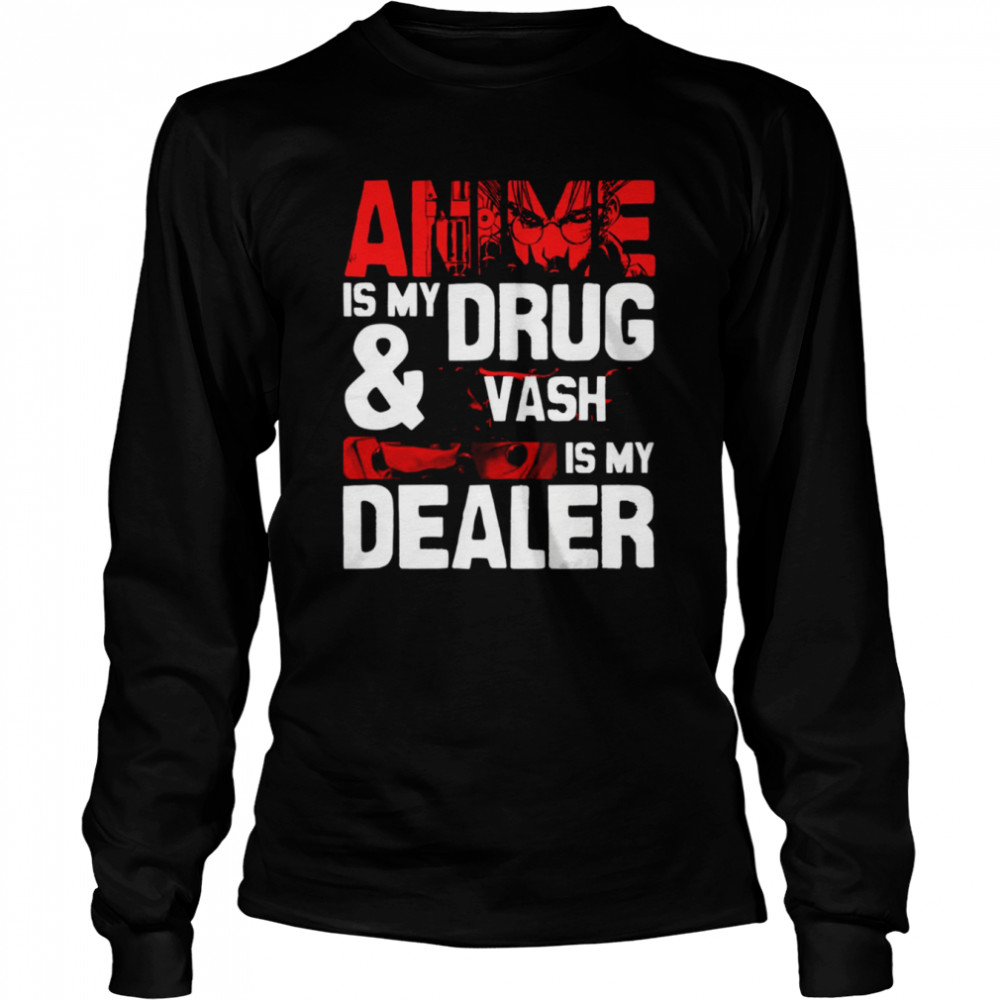 Anime Is My Drug And Vash The Stampede Is My Dealer Trigun shirt Long Sleeved T-shirt