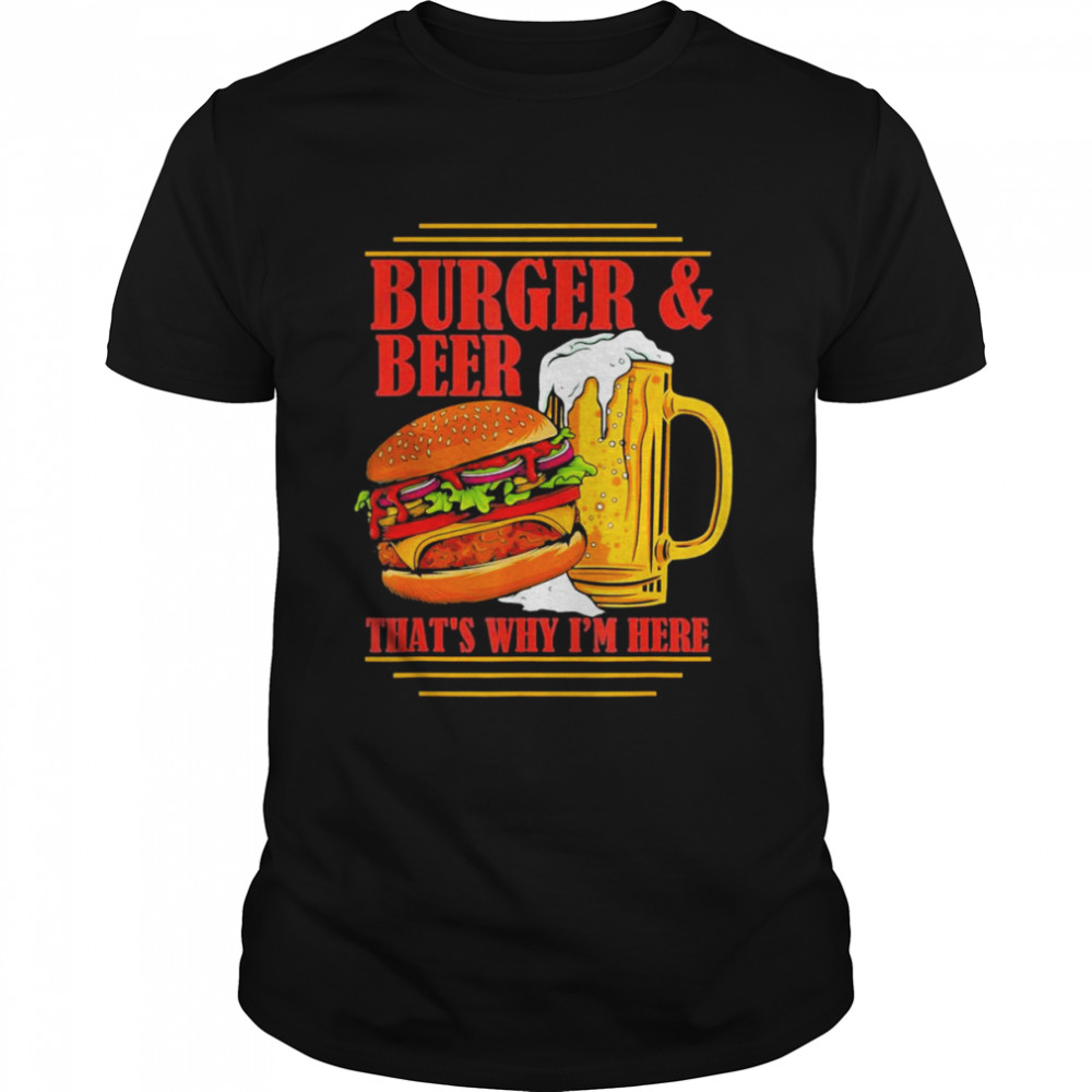 Burger And Beer That’s Why I’m Here Beer Drinker T-Shirt
