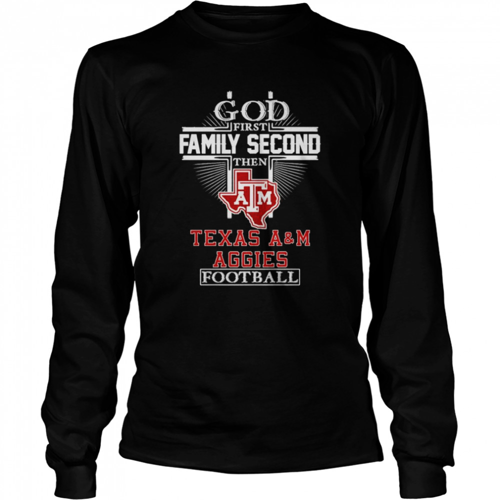 God first family second then Texas A&M Aggies football T-shirt Long Sleeved T-shirt