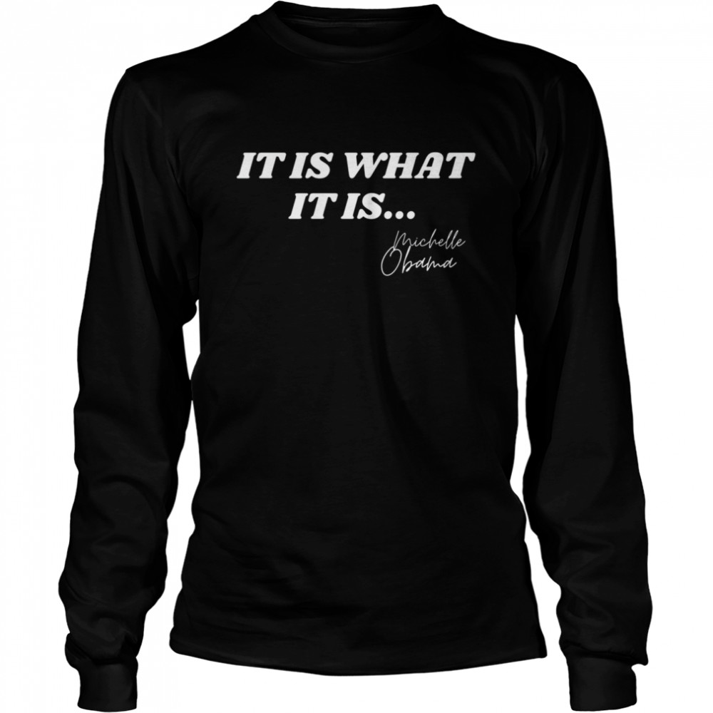 It Is What It Is Michelle Obama Signature Anti Trump Quote Michelle Obama  Long Sleeved T-shirt