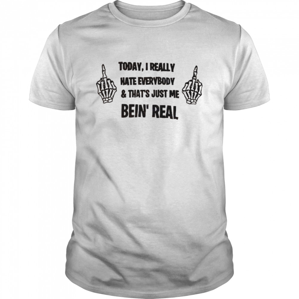 Today I really hate everybody and that’s just me being real shirt