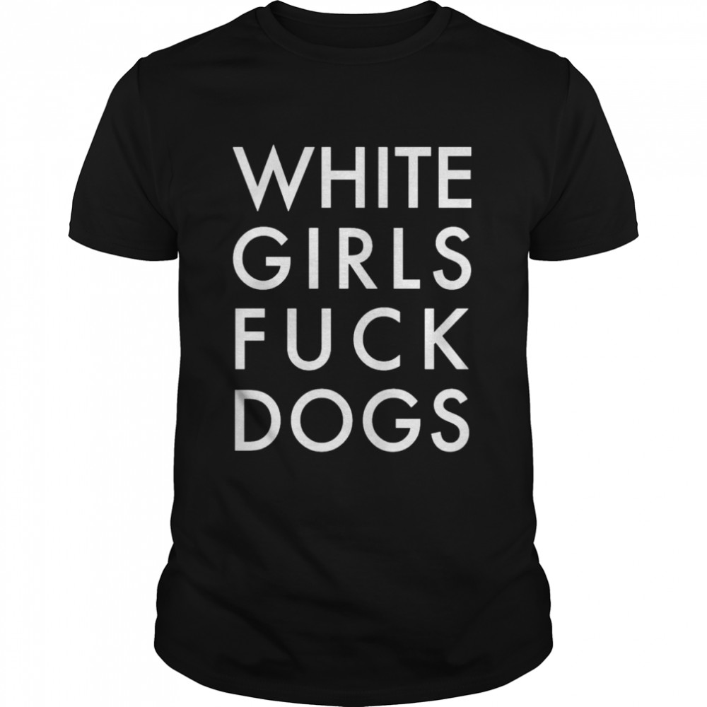 White Girls Fuck Dogs Shirt