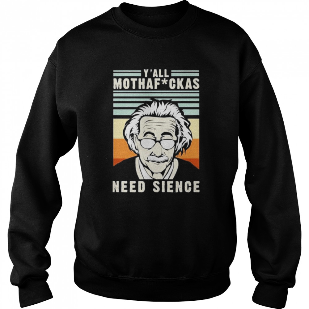 Y'all mothaf ckas Need Science Albert Einstein T- Unisex Sweatshirt