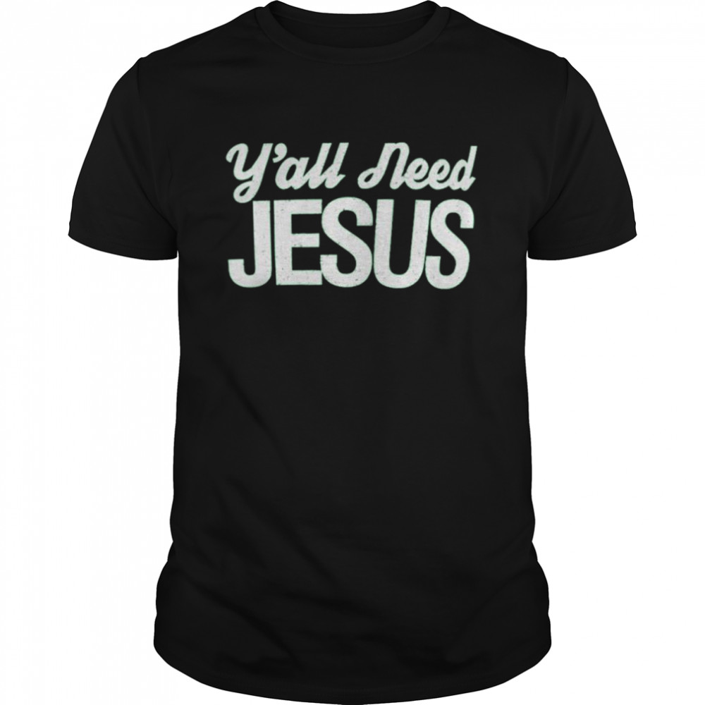 Y’all Need Jesus Shirt