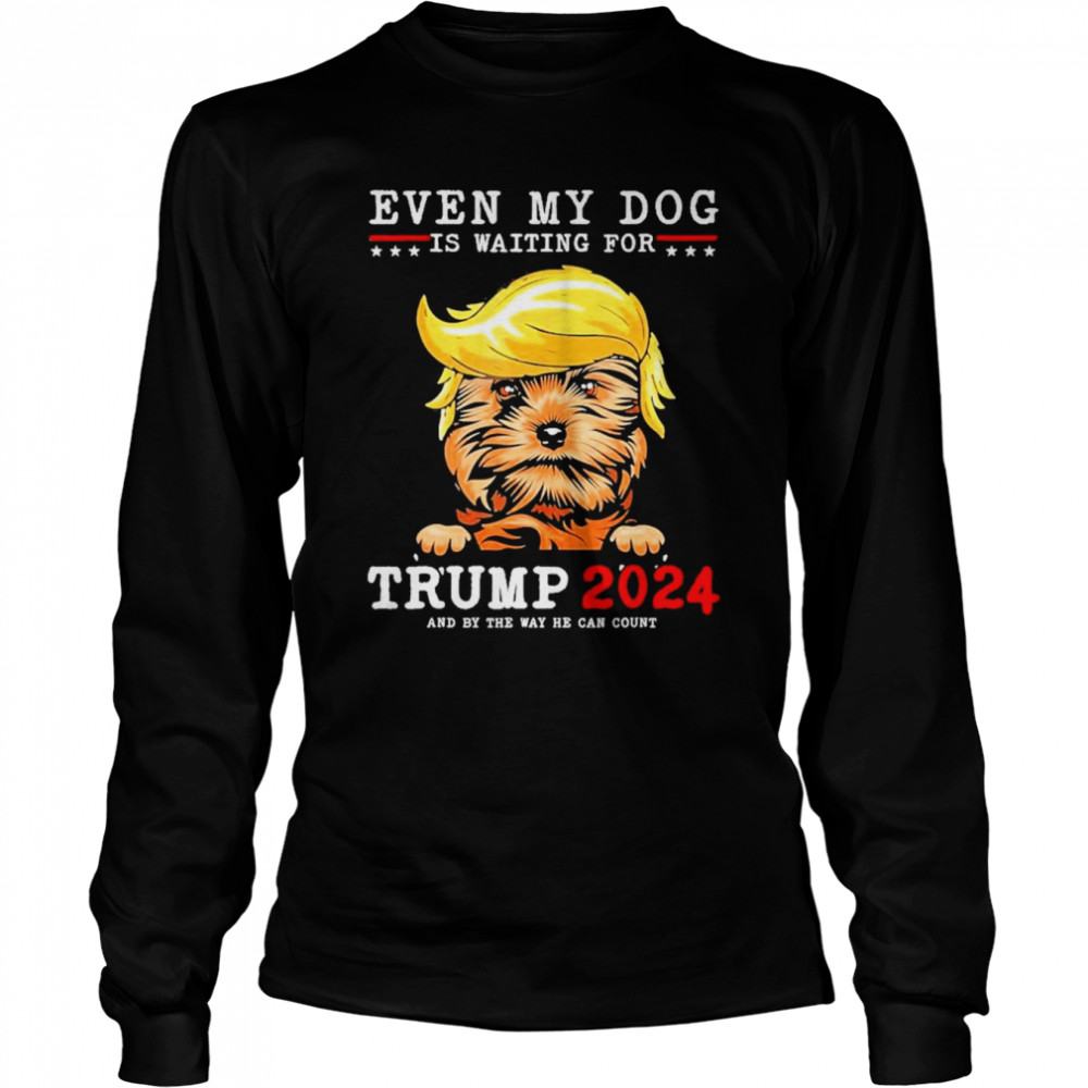 yorkie dog even my dog is waiting for trump 2024 long sleeved t shirt