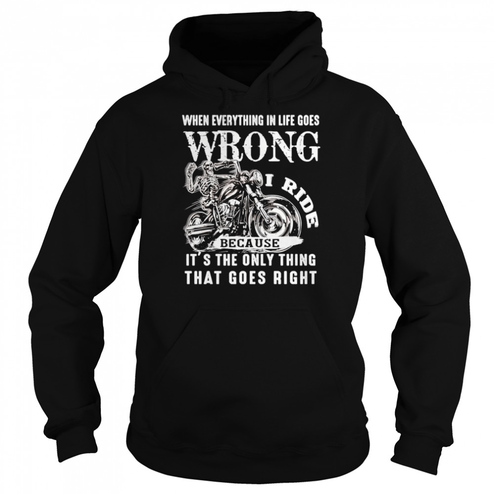I ride when everything in life goes wrong because it’s the only thing that goes right shirt Unisex Hoodie