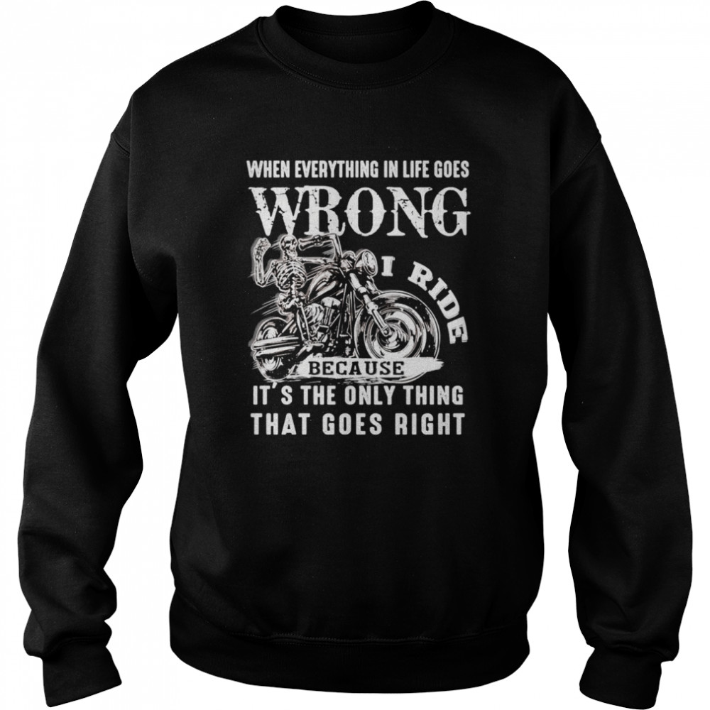 I ride when everything in life goes wrong because it’s the only thing that goes right shirt Unisex Sweatshirt