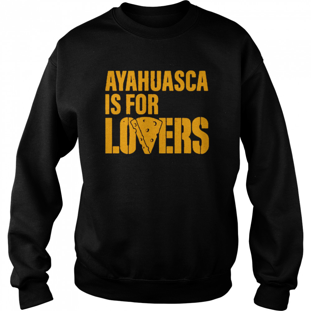 Ayahuasca is for lovers shirt Unisex Sweatshirt