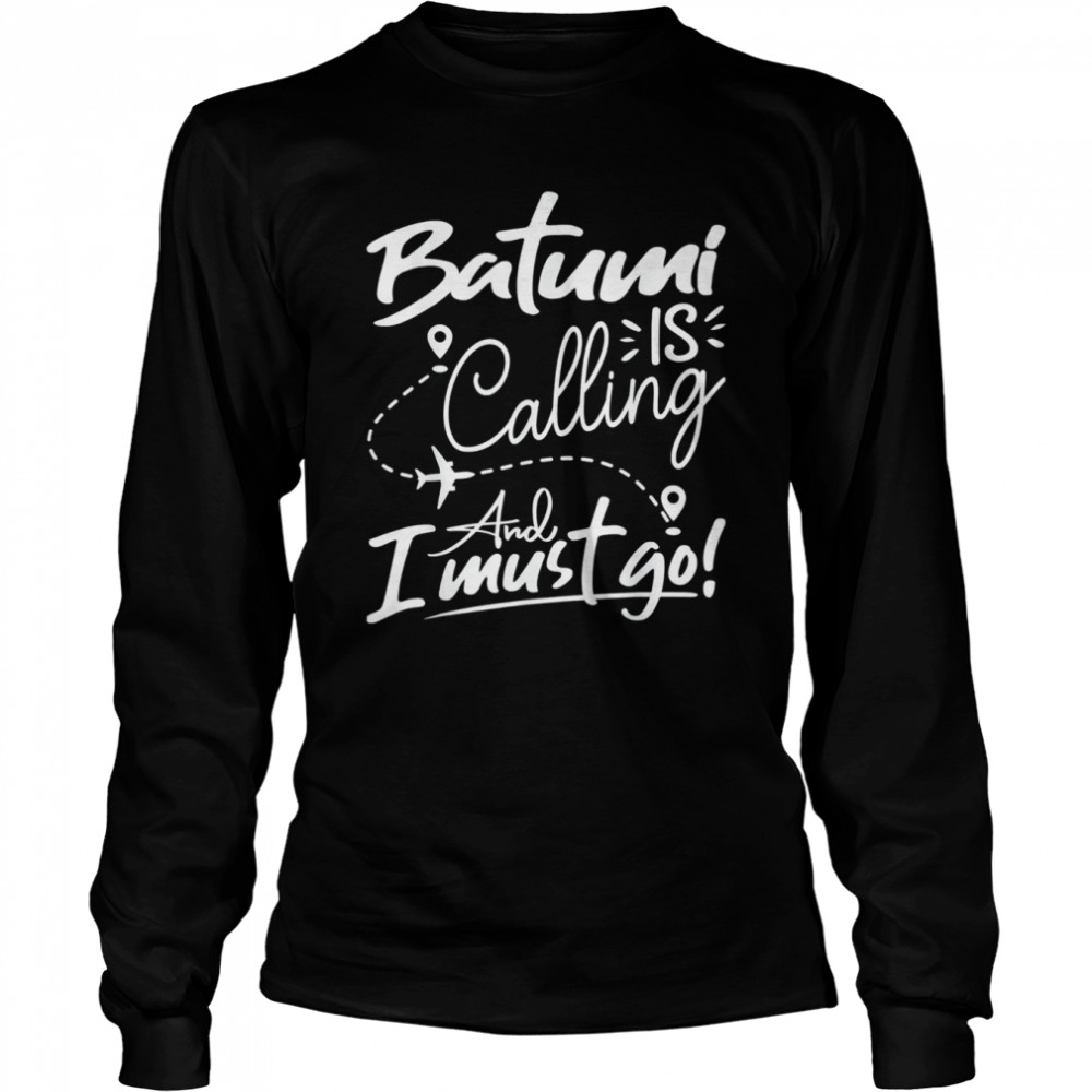 batumi is calling and i must go long sleeved t shirt