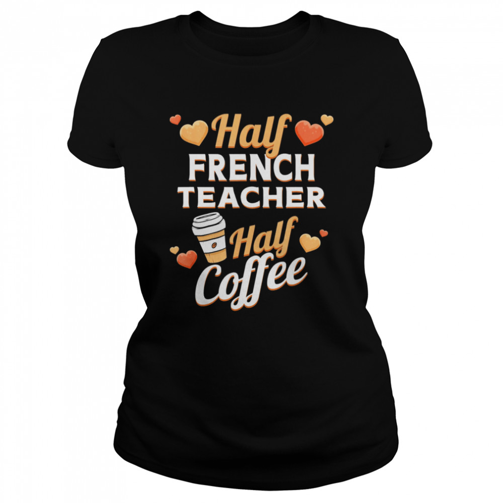 half french teacher half coffee classic classic womens t shirt
