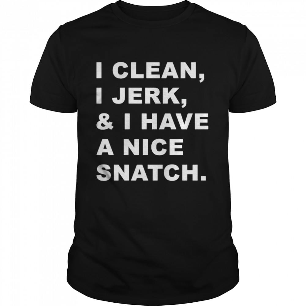 i clean I jerk and I have a nice snatch shirt Classic Men's T-shirt