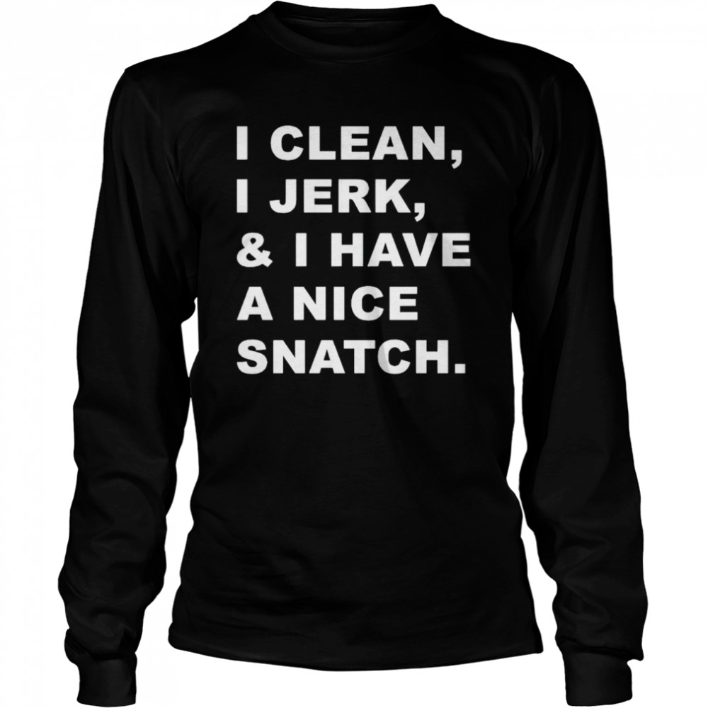 i clean I jerk and I have a nice snatch shirt Long Sleeved T-shirt