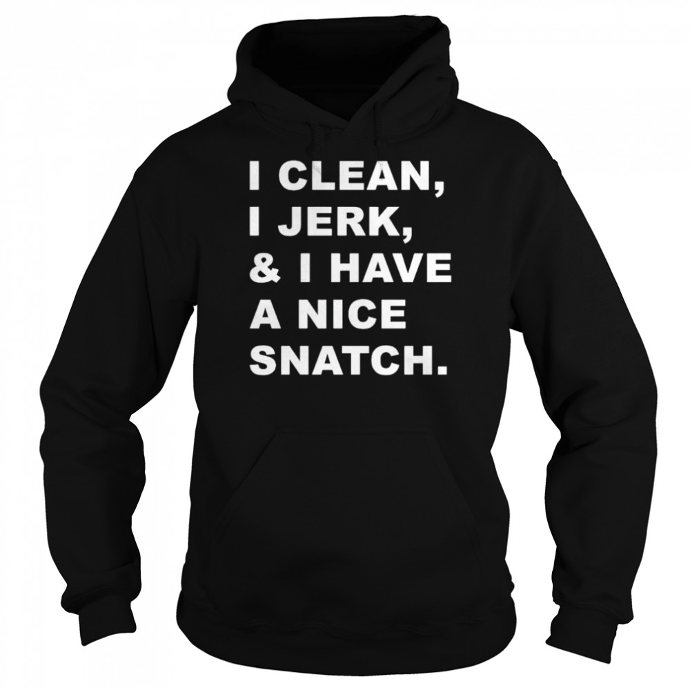 i clean i jerk and i have a nice snatch shirt unisex hoodie