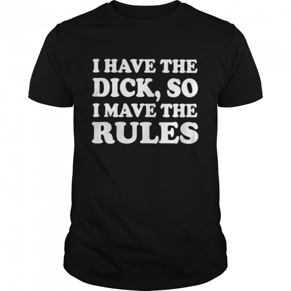I have the dick so i make the rules unisex T-shirt Classic Men's T-shirt