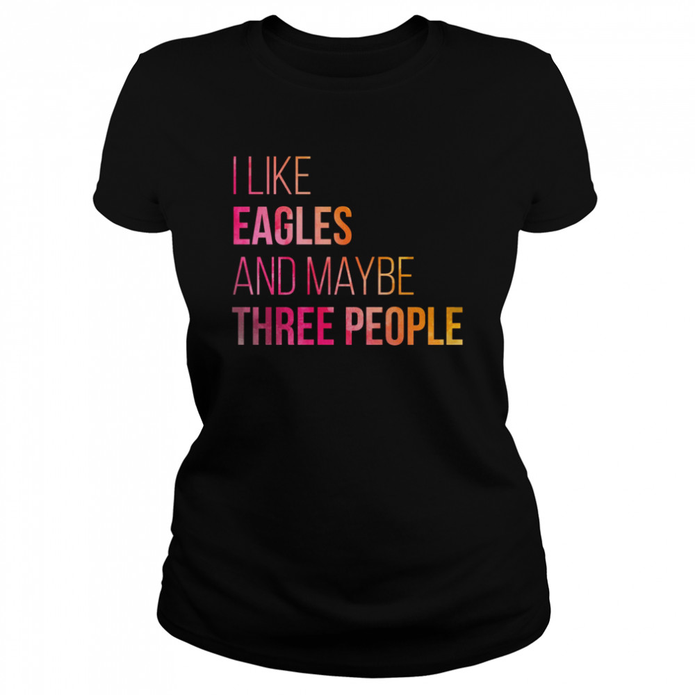 I Like eagles And MAybe Three People shirt Classic Women's T-shirt