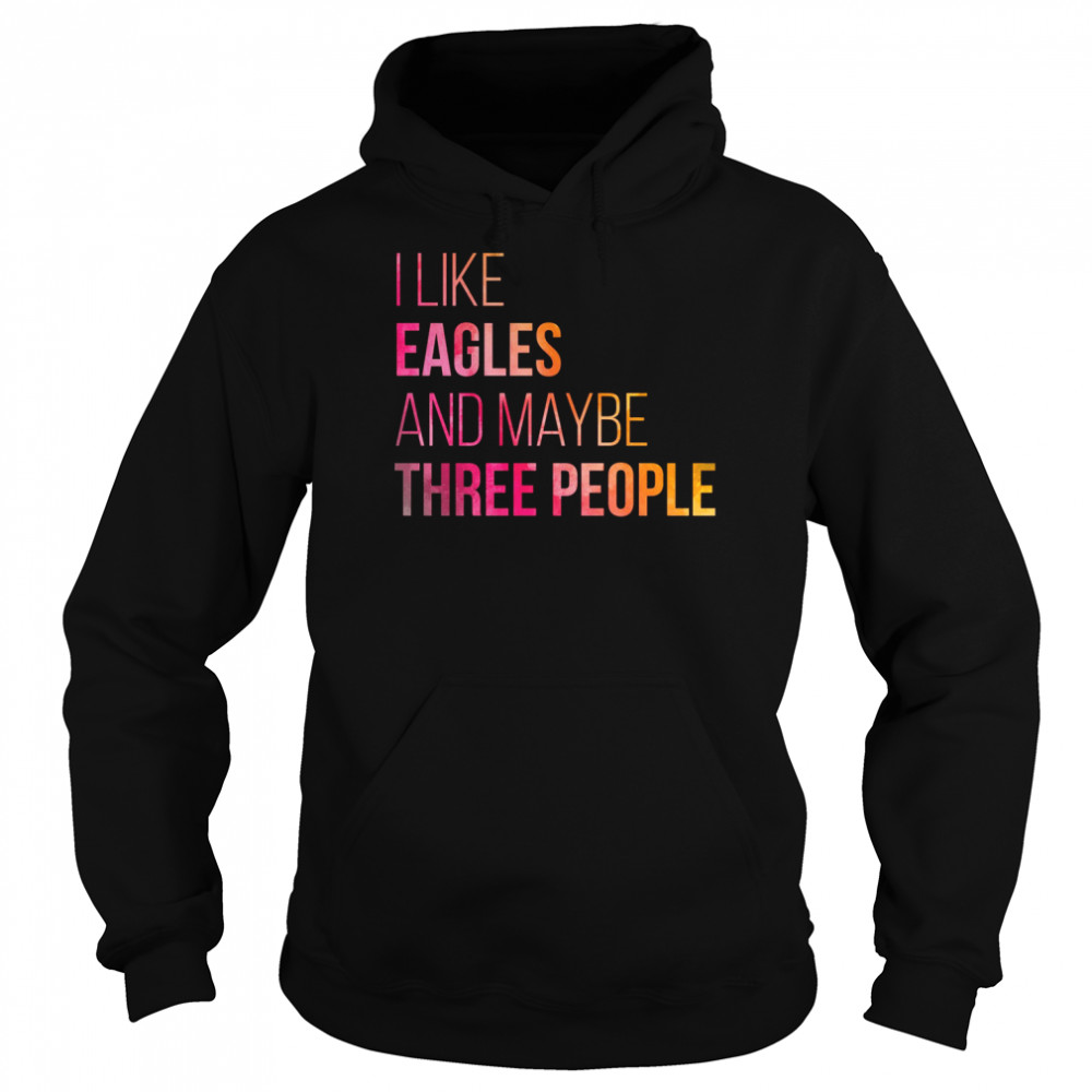 I Like eagles And MAybe Three People shirt Unisex Hoodie
