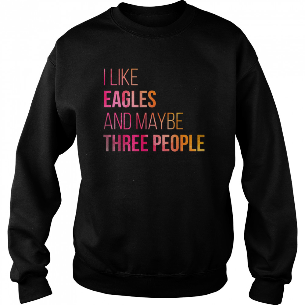 I Like eagles And MAybe Three People shirt Unisex Sweatshirt