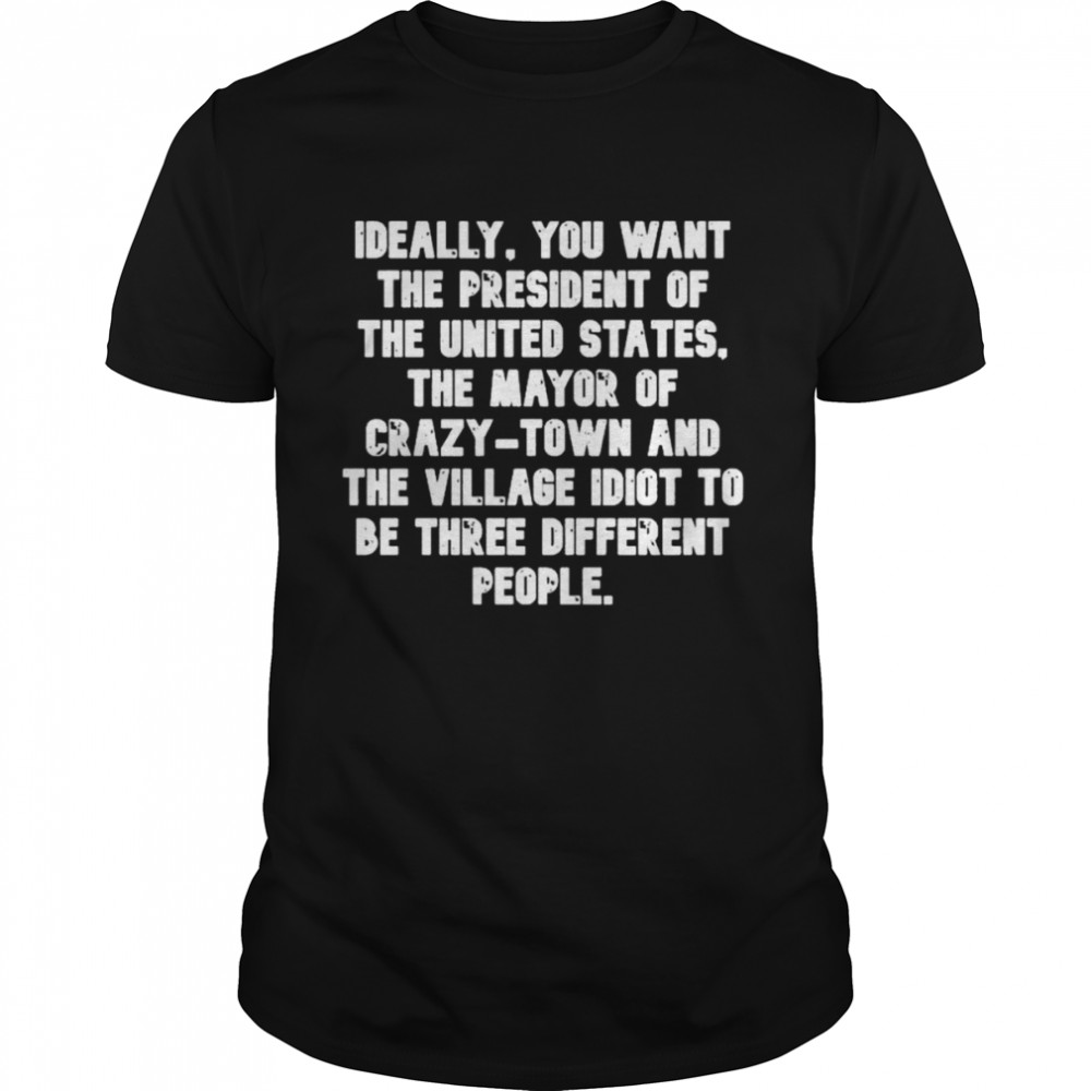 Ideally You want the president of the United States the Mayor of Crazy Town 2022 shirt Classic Men's T-shirt