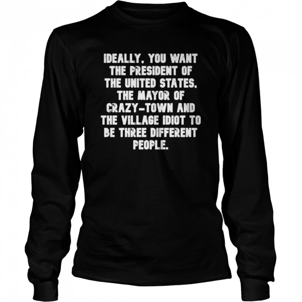 ideally you want the president of the united states the mayor of crazy town 2022 shirt long sleeved t shirt