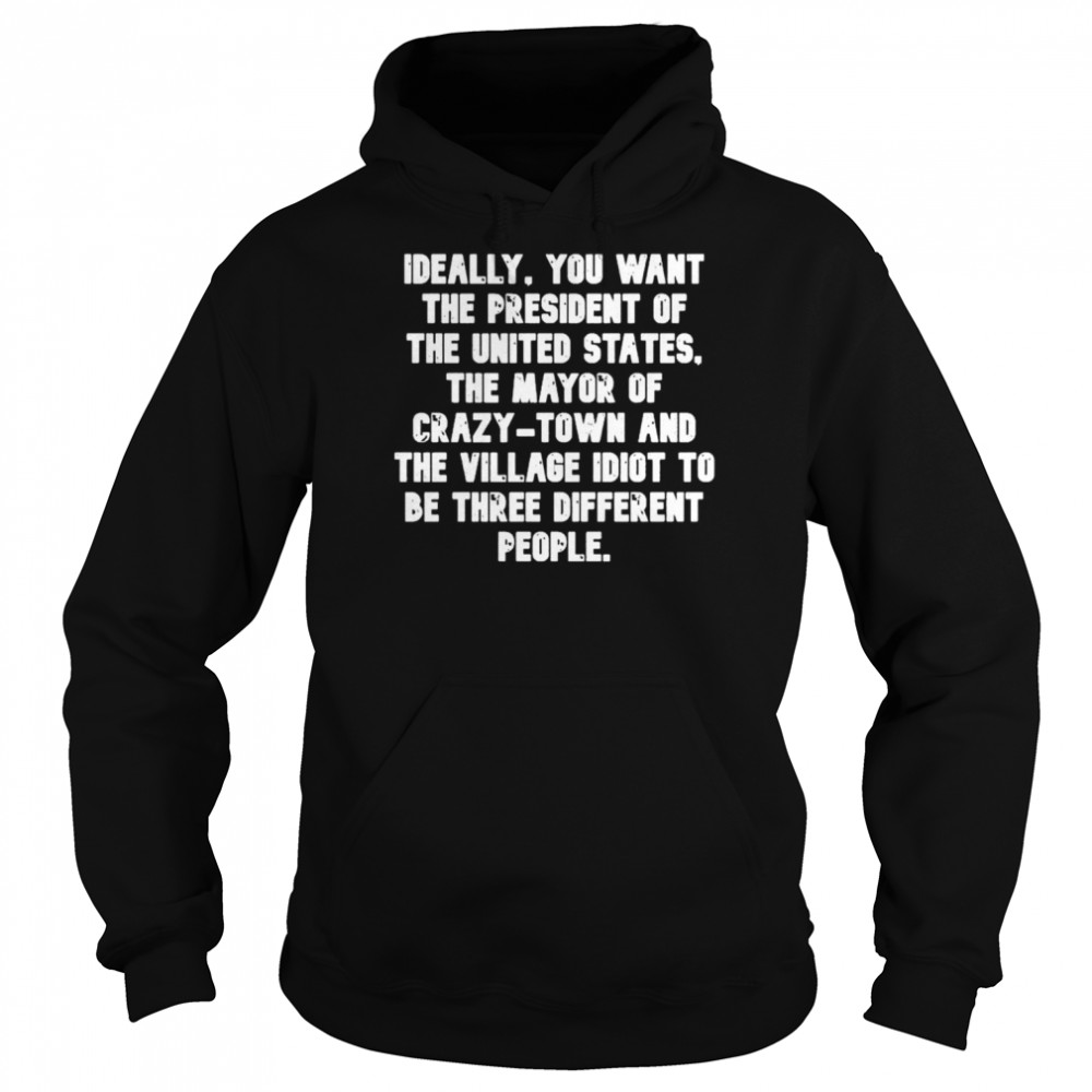 Ideally You want the president of the United States the Mayor of Crazy Town 2022 shirt Unisex Hoodie