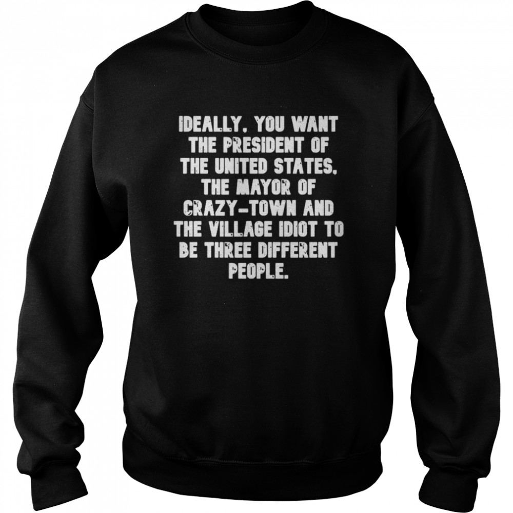 ideally you want the president of the united states the mayor of crazy town 2022 shirt unisex sweatshirt