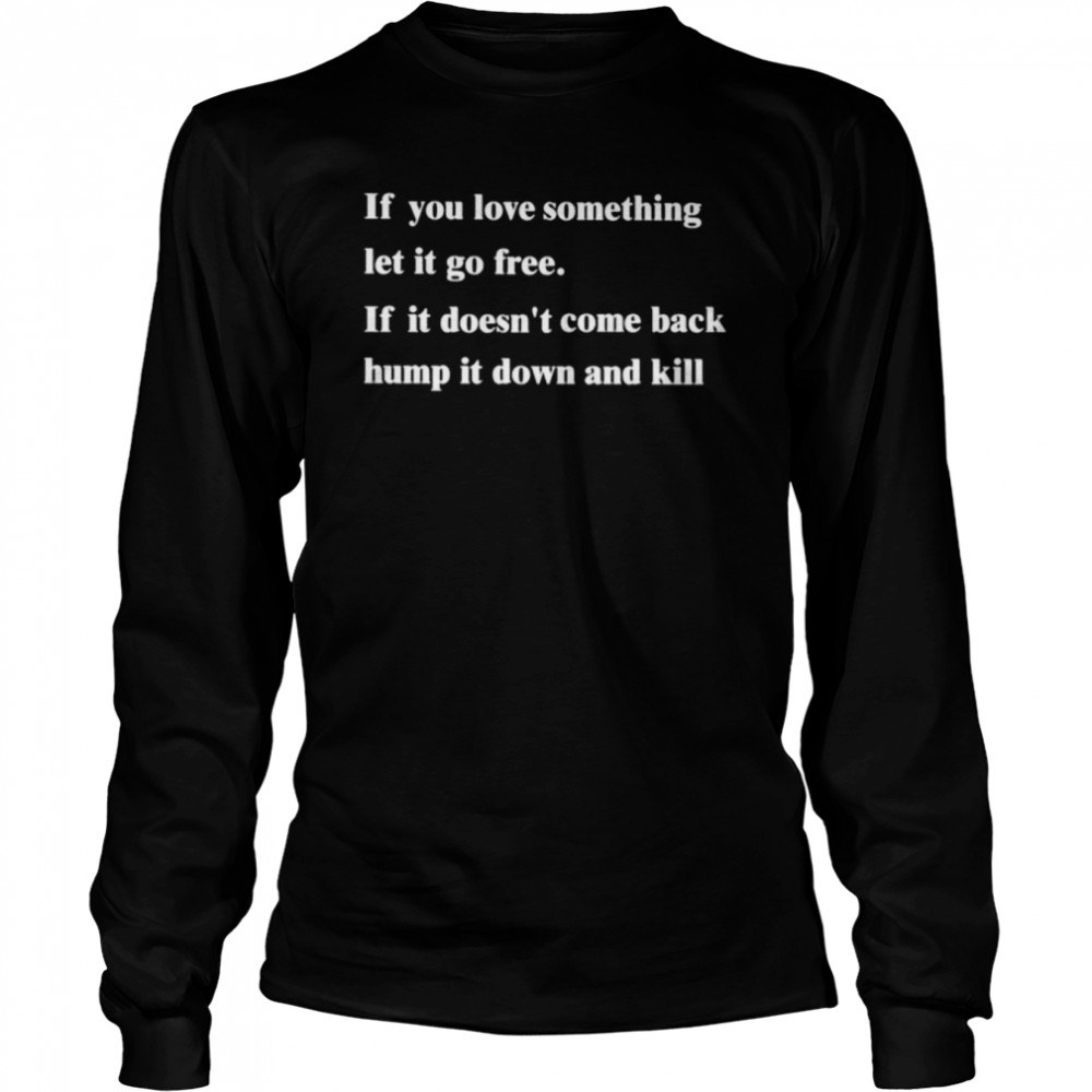if you love something let it go frees if it doesnt come back hump it down and kill shirt long sleeved t shirt