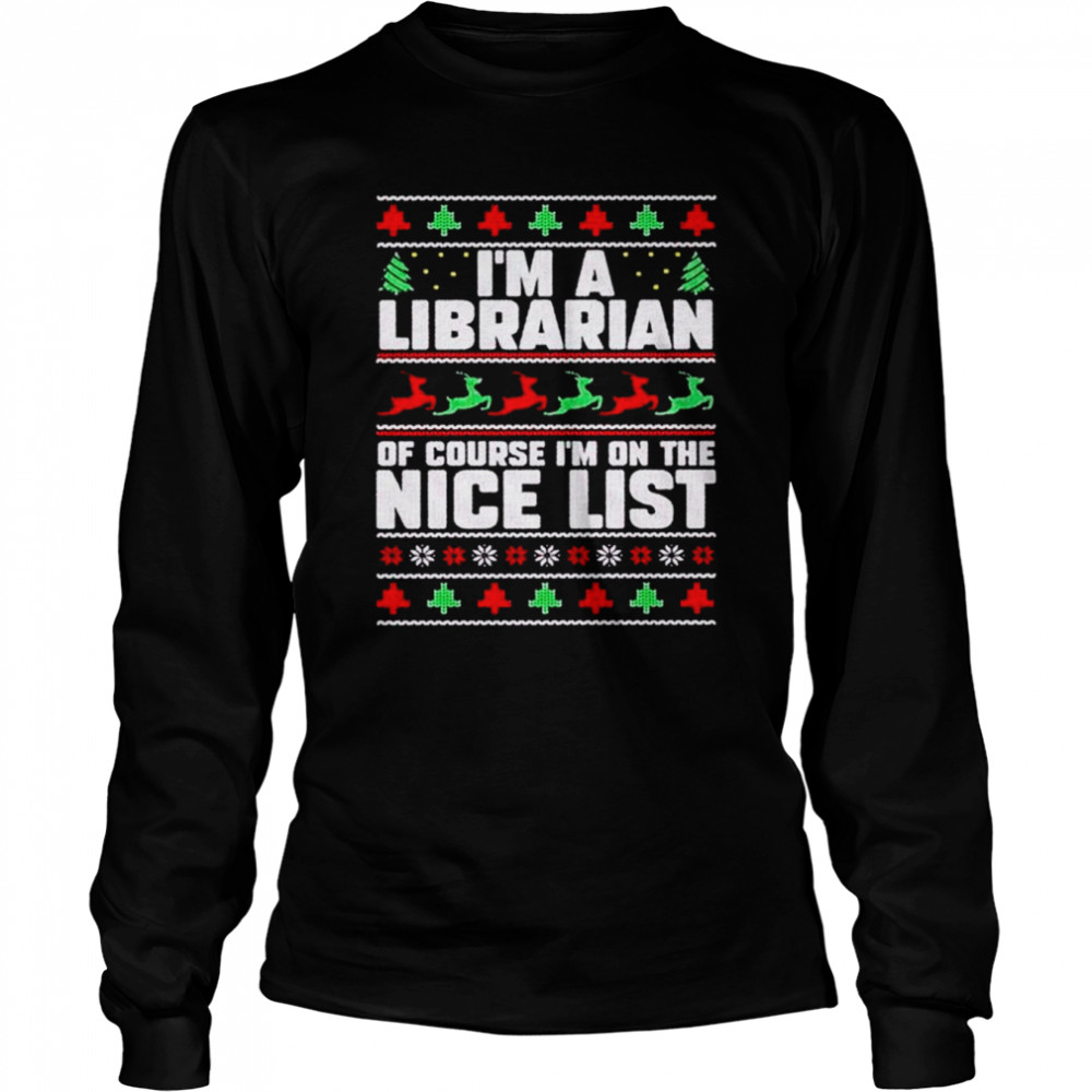 I’m a librarian of course i’m on the nice list book Christmas shirt Long Sleeved T-shirt