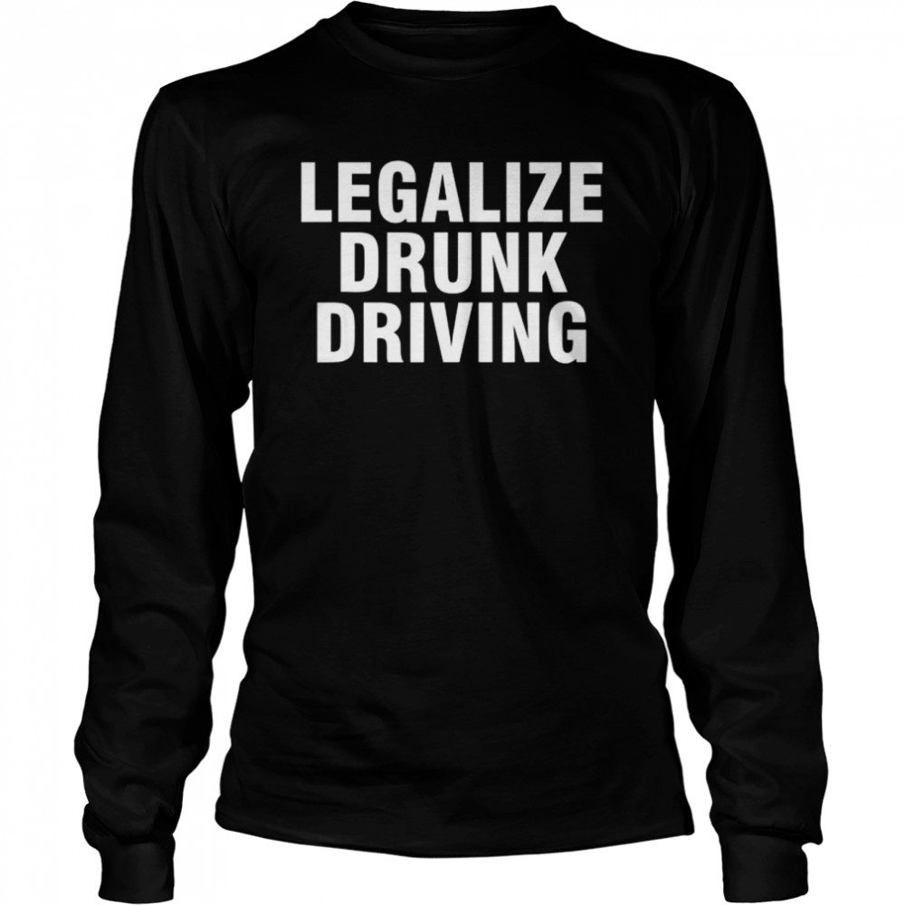 legalize drunk driving shirt long sleeved t shirt