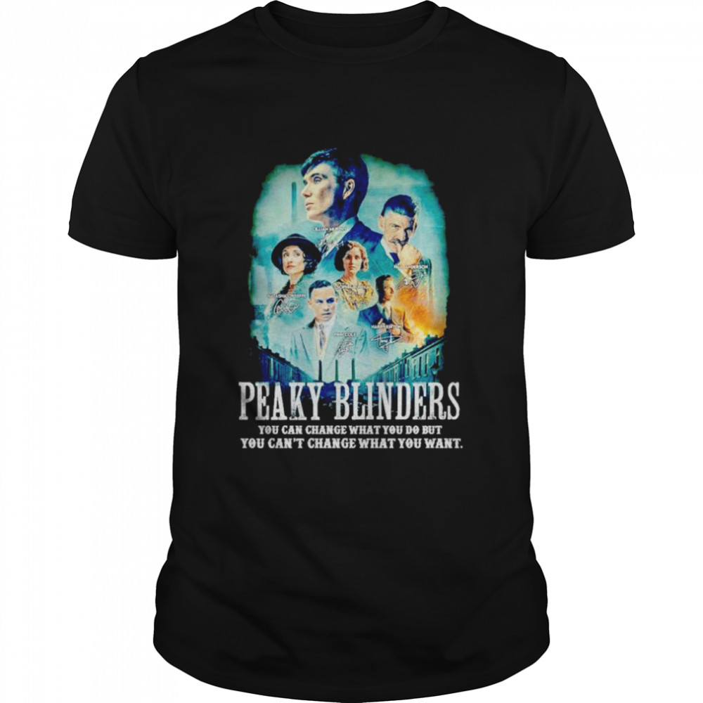 Peaky Blinders you can change what you do but you can’t change what you want signatures shirt Peaky Blinders you can change what you do but you can’t change what you want signatures shirt