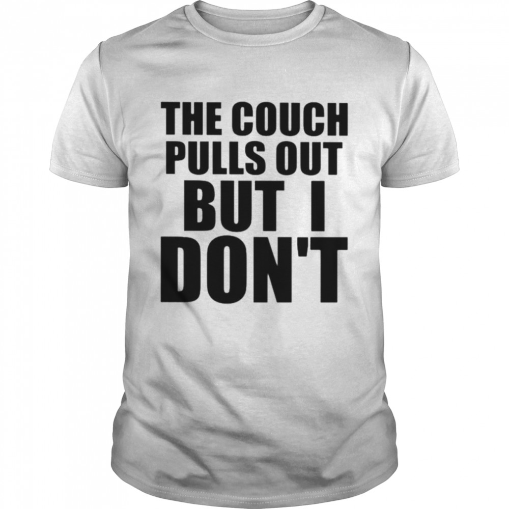 The couch pulls out but i don’t shirt
