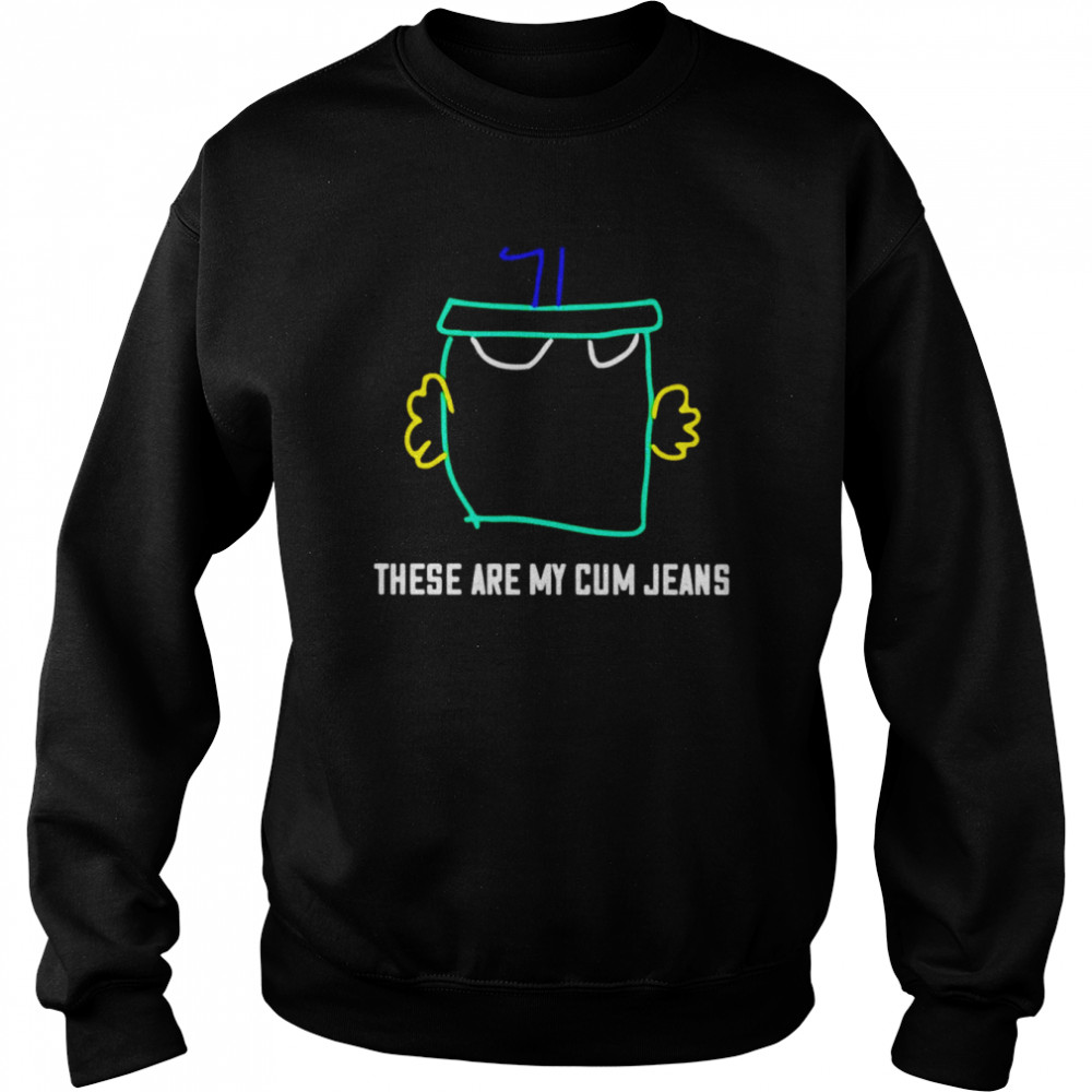 These are my cum jeans unisex T-shirt Unisex Sweatshirt