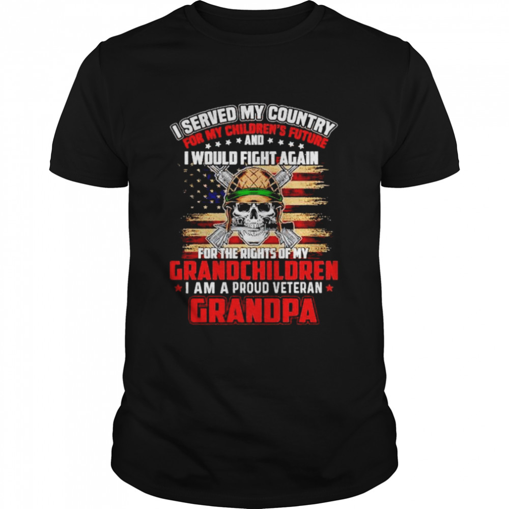 i served my country for my children’s future I would fight again I am a proud veteran Grandpa shirt i served my country for my children’s future I would fight again I am a proud veteran Grandpa shirt