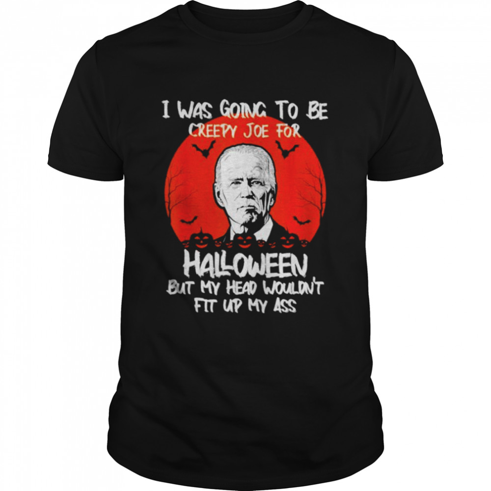 I was going to be creepy Joe for Halloween but my head wouldn’t fit up my ass unisex T-shirt I was going to be creepy Joe for Halloween but my head wouldn’t fit up my ass unisex T-shirt