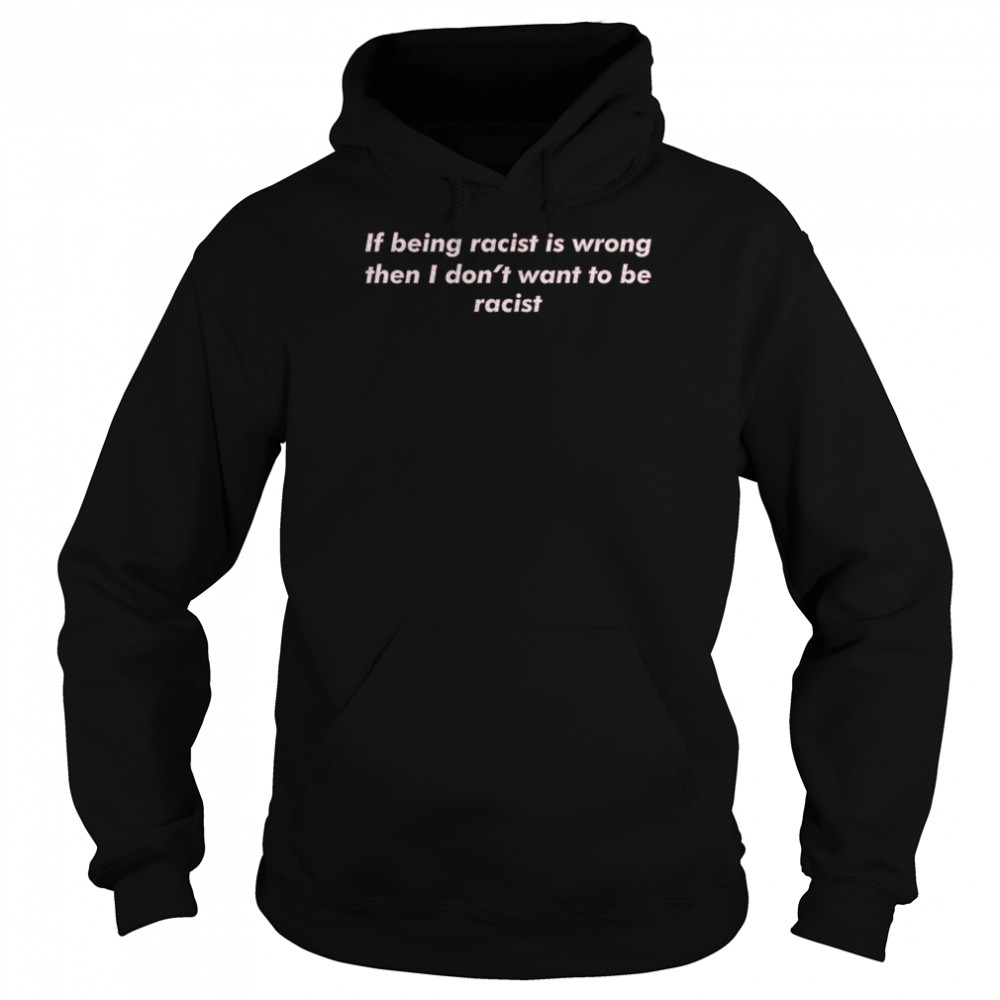 If Being Racist Is Wrong Then I Don’t Want To Be Racist Unisex Hoodie