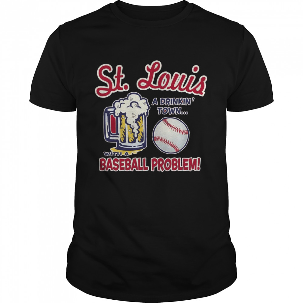 St. Louis a Drinking Town with a Baseball Problem Shirt