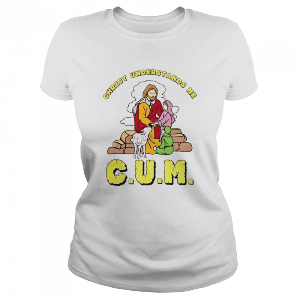 Christ understands me cum shirt Classic Women's T-shirt